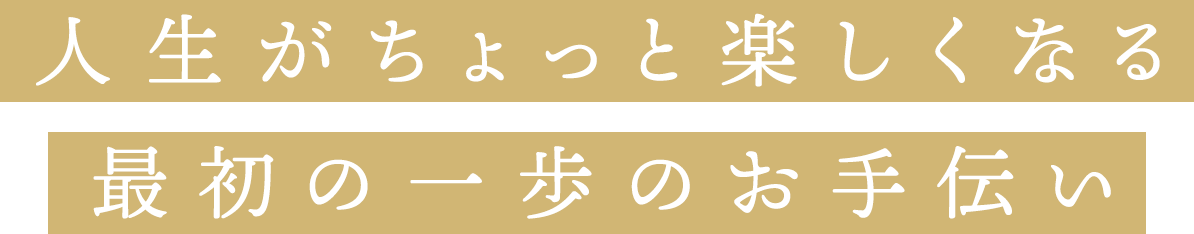 人生がちょっと楽しくなる最初の一歩のお手伝い